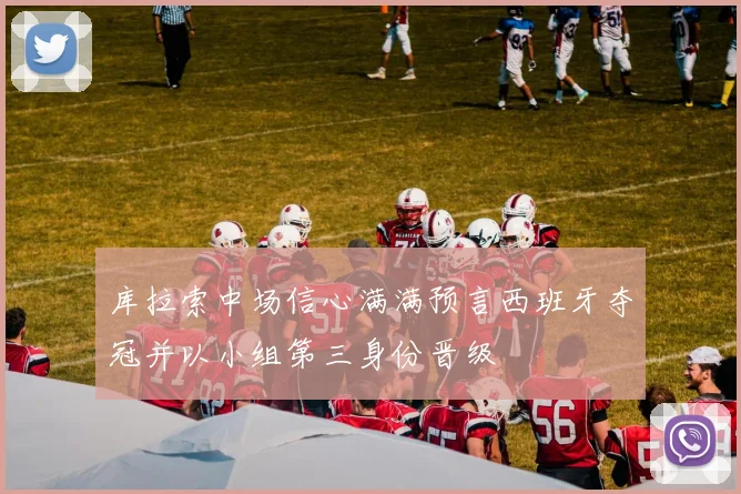 库拉索中场信心满满预言西班牙夺冠并以小组第三身份晋级