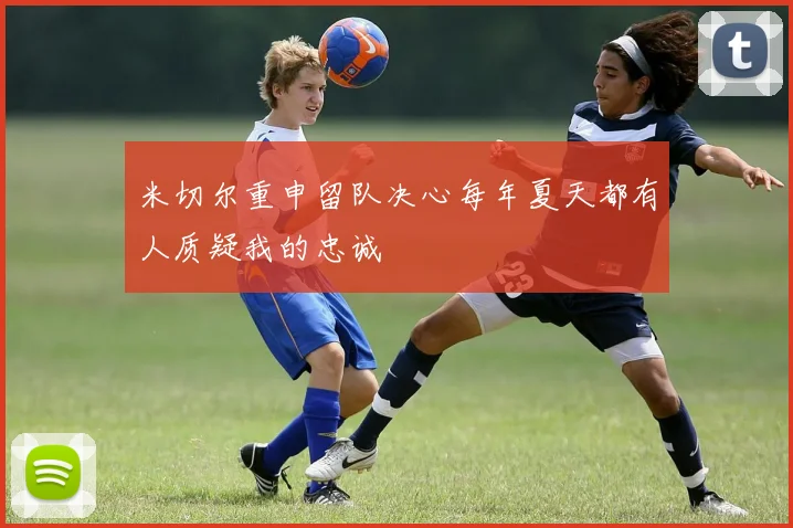 米切尔重申留队决心每年夏天都有人质疑我的忠诚