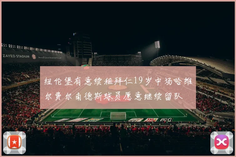 纽伦堡有意续租拜仁19岁中场哈维尔费尔南德斯球员愿意继续留队