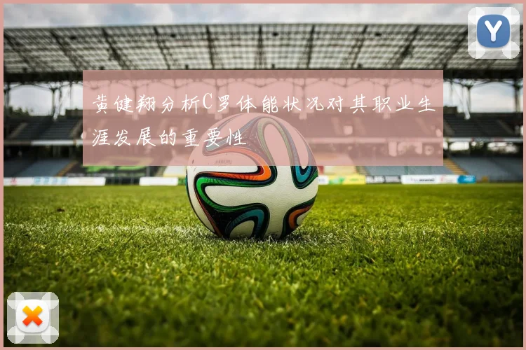 黄健翔分析C罗体能状况对其职业生涯发展的重要性