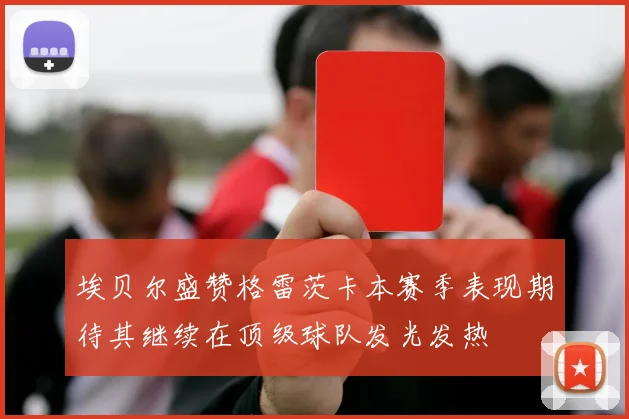 埃贝尔盛赞格雷茨卡本赛季表现期待其继续在顶级球队发光发热